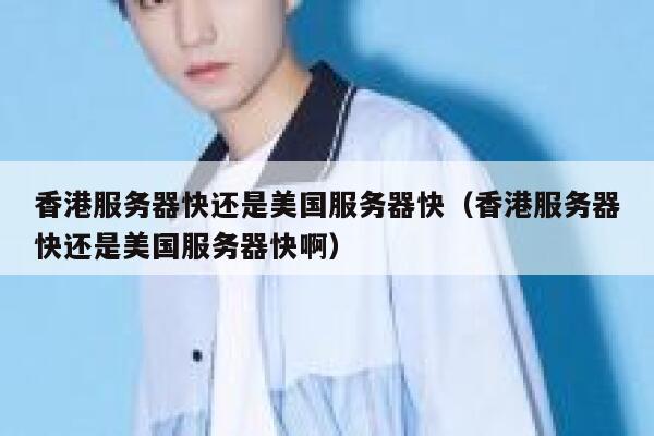 香港服务器快还是美国服务器快(香港服务器快还是美国服务器快啊) 第1张 香港服务器快还是美国服务器快(香港服务器快还是美国服务器快啊) 第1张