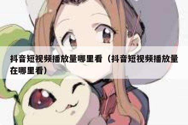 抖音短视频播放量哪里看（抖音短视频播放量在哪里看） 第1张