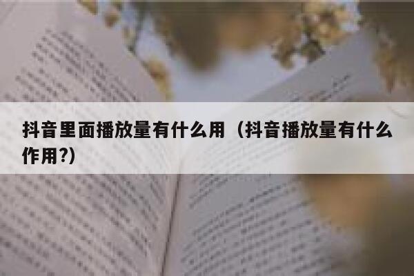 抖音里面播放量有什么用(抖音播放量有什么作用?) 第1张 抖音里面播放量有什么用(抖音播放量有什么作用?) 第1张