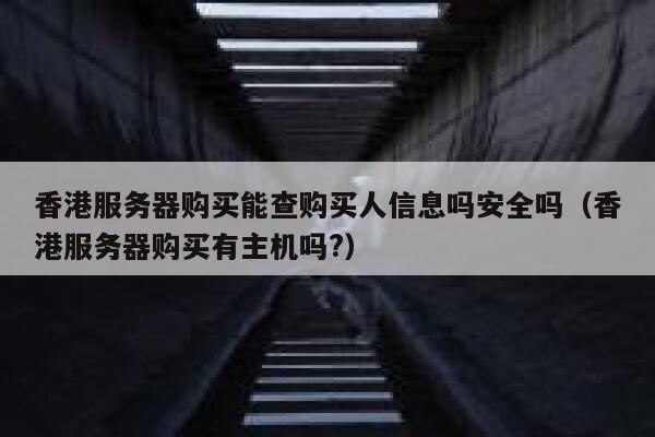 香港服务器购买能查购买人信息吗安全吗（香港服务器购买有主机吗?） 第1张