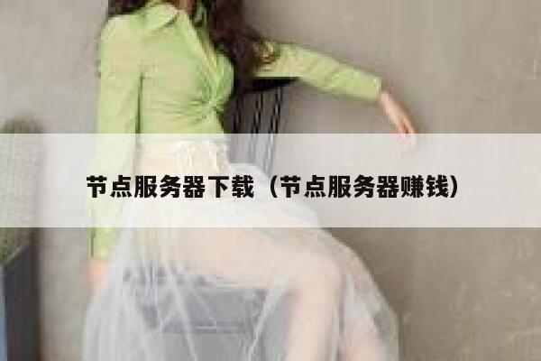 节点服务器下载（节点服务器赚钱） 第1张