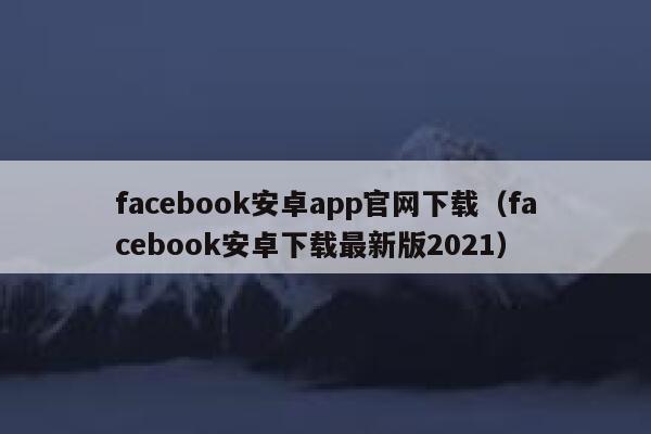 facebook安卓app官网下载（facebook安卓下载最新版2021） 第1张
