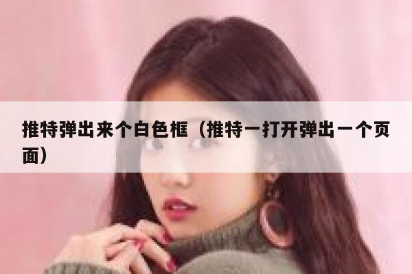 推特弹出来个白色框(推特一打开弹出一个页面) 第1张 推特弹出来个白色框(推特一打开弹出一个页面) 第1张