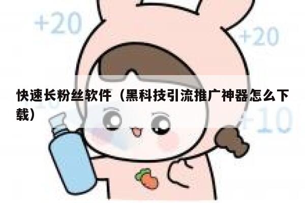 快速长粉丝软件(黑科技引流推广神器怎么下载) 第1张 快速长粉丝软件(黑科技引流推广神器怎么下载) 第1张