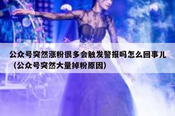 公众号突然涨粉很多会触发警报吗怎么回事儿（公众号突然大量掉粉原因） 第1张