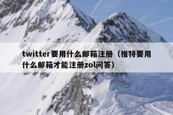 twitter要用什么邮箱注册（推特要用什么邮箱才能注册zol问答） 第1张
