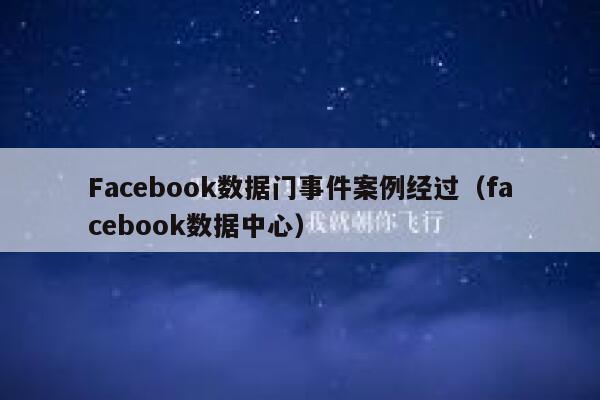 Facebook数据门事件案例经过（facebook数据中心） 第1张