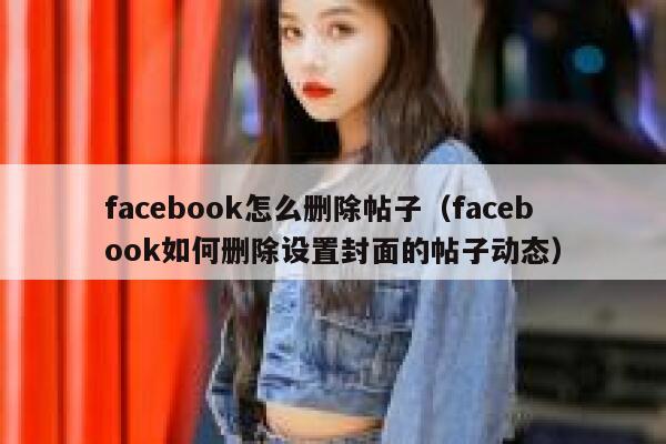 facebook怎么删除帖子(facebook如何删除设置封面的帖子动态) 第1张 facebook怎么删除帖子(facebook如何删除设置封面的帖子动态) 第1张