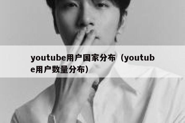 youtube用户国家分布（youtube用户数量分布） 第1张