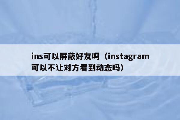 ins可以屏蔽好友吗(instagram可以不让对方看到动态吗) 第1张 ins可以屏蔽好友吗(instagram可以不让对方看到动态吗) 第1张