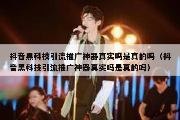 抖音黑科技引流推广神器真实吗是真的吗（抖音黑科技引流推广神器真实吗是真的吗） 第1张