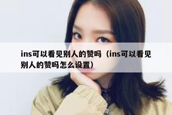 ins可以看见别人的赞吗（ins可以看见别人的赞吗怎么设置） 第1张