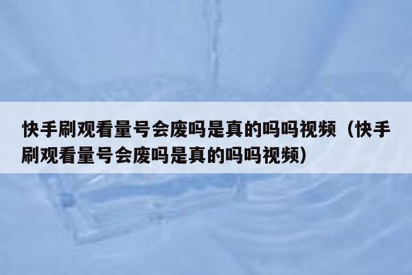 快手刷观看量号会废吗是真的吗吗视频（快手刷观看量号会废吗是真的吗吗视频） 第1张