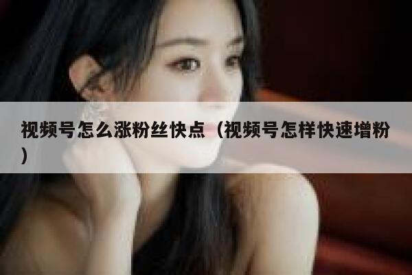 视频号怎么涨粉丝快点(视频号怎样快速增粉) 第1张 视频号怎么涨粉丝快点(视频号怎样快速增粉) 第1张