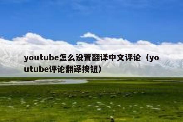 youtube怎么设置翻译中文评论（youtube评论翻译按钮） 第1张
