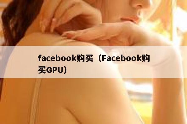 facebook购买(Facebook购买GPU) 第1张 facebook购买(Facebook购买GPU) 第1张