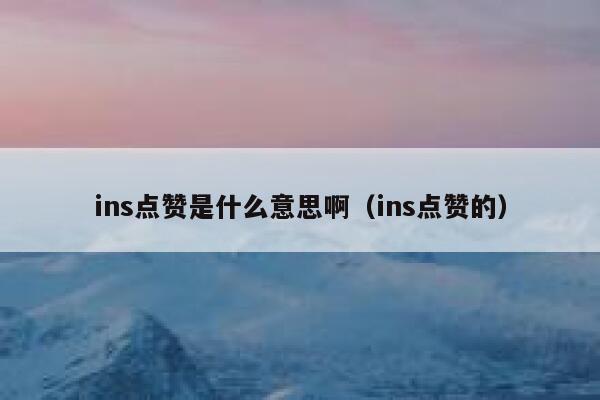 ins点赞是什么意思啊（ins点赞的） 第1张