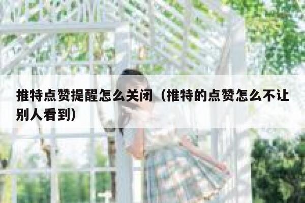 推特点赞提醒怎么关闭(推特的点赞怎么不让别人看到) 第1张 推特点赞提醒怎么关闭(推特的点赞怎么不让别人看到) 第1张