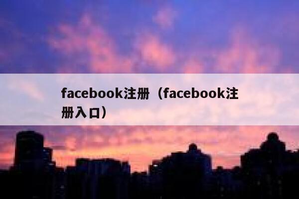 facebook注册（facebook注册入口） 第1张