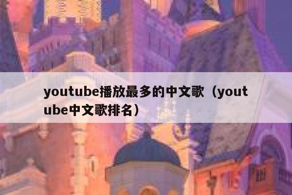 youtube播放最多的中文歌（youtube中文歌排名） 第1张