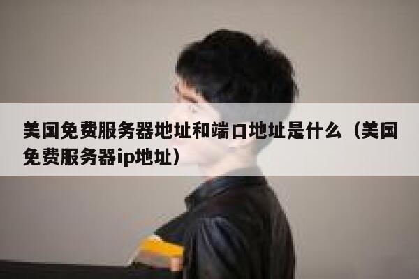 美国免费服务器地址和端口地址是什么（美国免费服务器ip地址） 第1张