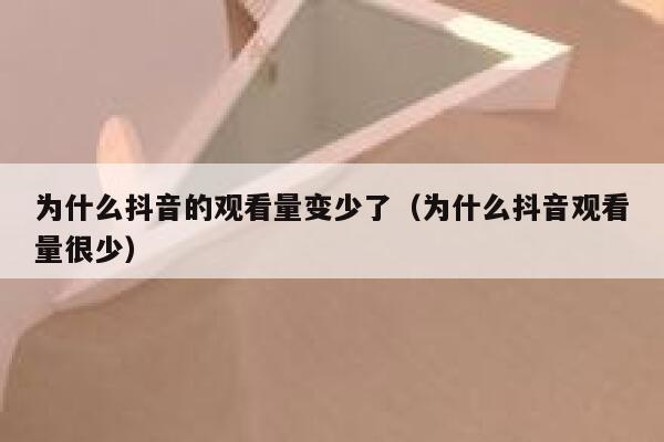 为什么抖音的观看量变少了（为什么抖音观看量很少） 第1张