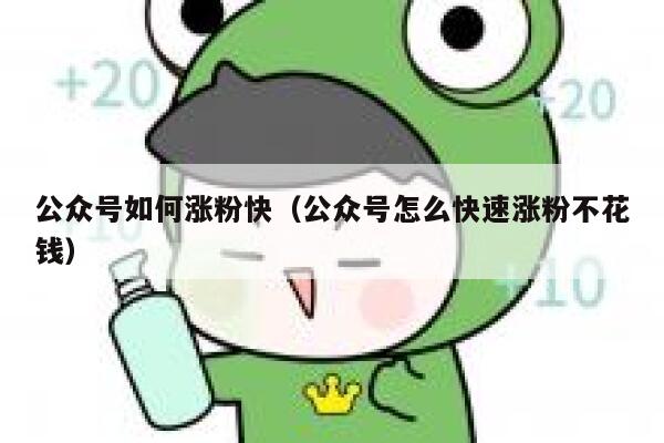 公众号如何涨粉快（公众号怎么快速涨粉不花钱） 第1张
