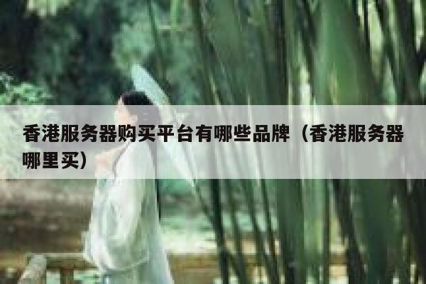 香港服务器购买平台有哪些品牌（香港服务器哪里买） 第1张