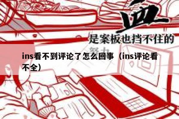 ins看不到评论了怎么回事（ins评论看不全） 第1张