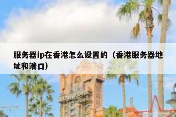 服务器ip在香港怎么设置的（香港服务器地址和端口） 第1张