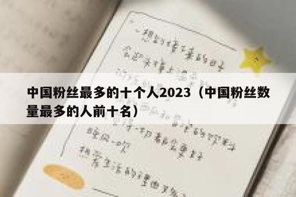 中国粉丝最多的十个人2023（中国粉丝数量最多的人前十名） 第1张