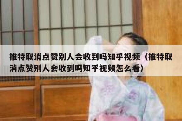 推特取消点赞别人会收到吗知乎视频（推特取消点赞别人会收到吗知乎视频怎么看） 第1张