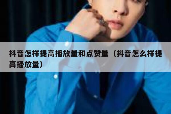 抖音怎样提高播放量和点赞量（抖音怎么样提高播放量） 第1张