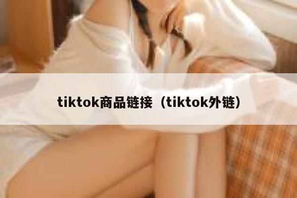 tiktok商品链接（tiktok外链） 第1张