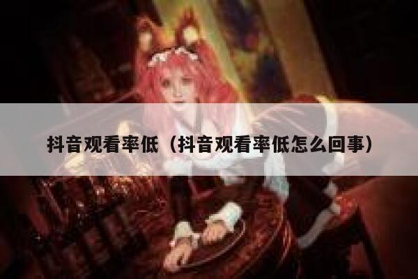 抖音观看率低（抖音观看率低怎么回事） 第1张