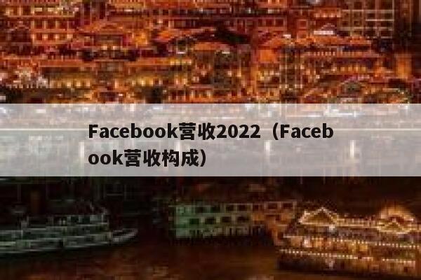 Facebook营收2022（Facebook营收构成） 第1张