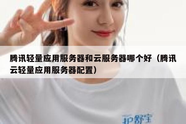 腾讯轻量应用服务器和云服务器哪个好（腾讯云轻量应用服务器配置） 第1张