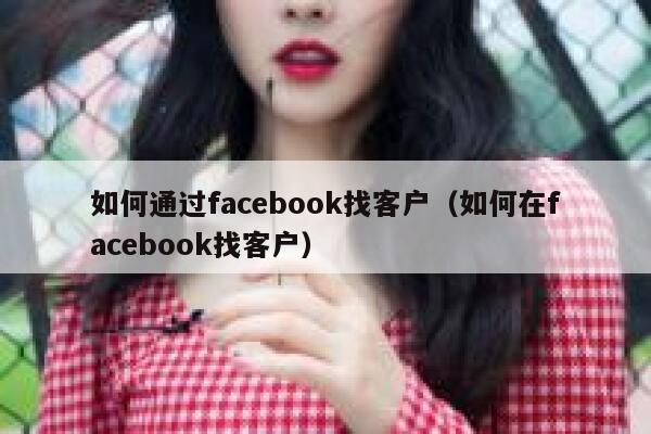 如何通过facebook找客户(如何在facebook找客户) 第1张 如何通过facebook找客户(如何在facebook找客户) 第1张