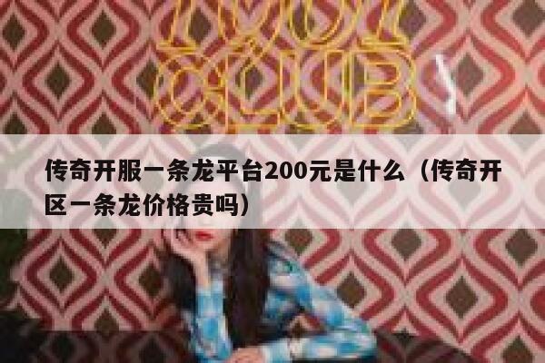 传奇开服一条龙平台200元是什么(传奇开区一条龙价格贵吗) 第1张 传奇开服一条龙平台200元是什么(传奇开区一条龙价格贵吗) 第1张