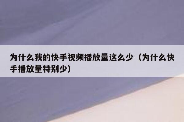 为什么我的快手视频播放量这么少（为什么快手播放量特别少） 第1张