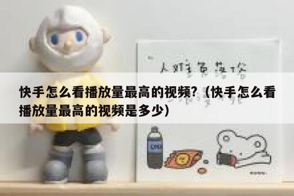快手怎么看播放量最高的视频?（快手怎么看播放量最高的视频是多少） 第1张