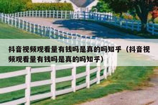 抖音视频观看量有钱吗是真的吗知乎（抖音视频观看量有钱吗是真的吗知乎） 第1张