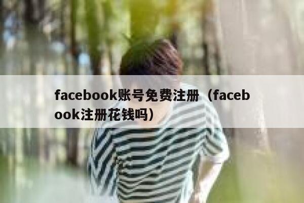facebook账号免费注册（facebook注册花钱吗） 第1张