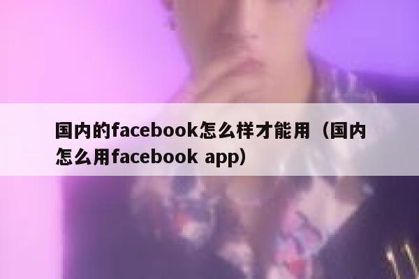 国内的facebook怎么样才能用（国内怎么用facebook app） 第1张