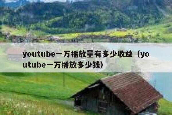 youtube一万播放量有多少收益(youtube一万播放多少钱) 第1张 youtube一万播放量有多少收益(youtube一万播放多少钱) 第1张