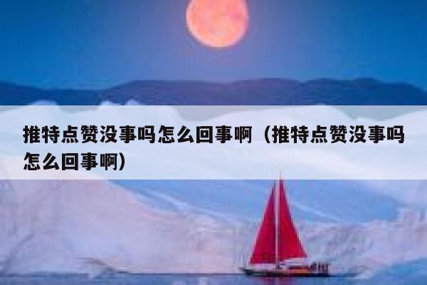 推特点赞没事吗怎么回事啊(推特点赞没事吗怎么回事啊) 第1张 推特点赞没事吗怎么回事啊(推特点赞没事吗怎么回事啊) 第1张
