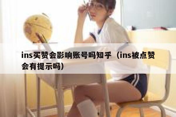 ins买赞会影响账号吗知乎（ins被点赞会有提示吗） 第1张