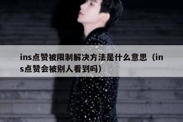 ins点赞被限制解决方法是什么意思（ins点赞会被别人看到吗） 第1张