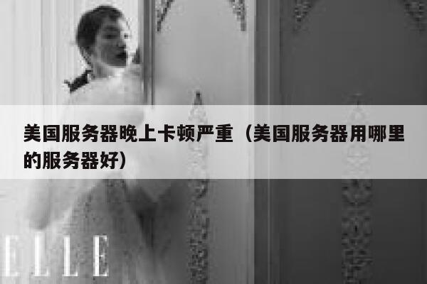 美国服务器晚上卡顿严重(美国服务器用哪里的服务器好) 第1张 美国服务器晚上卡顿严重(美国服务器用哪里的服务器好) 第1张