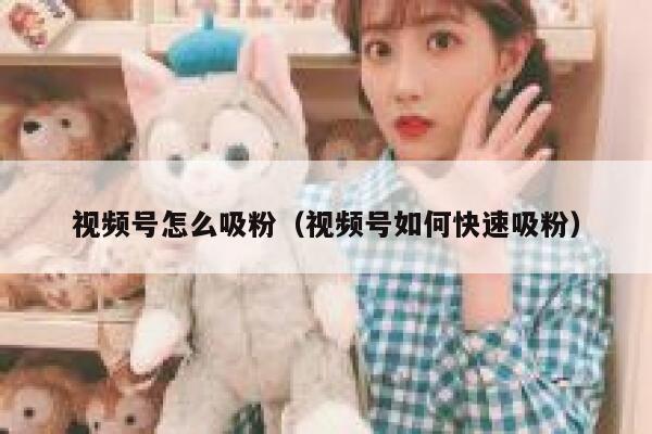 视频号怎么吸粉（视频号如何快速吸粉） 第1张